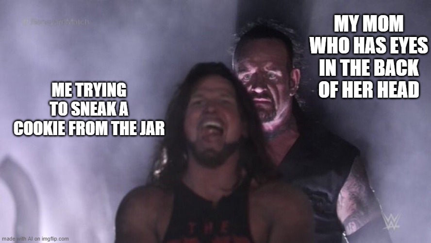 AJ Styles & Undertaker | MY MOM WHO HAS EYES IN THE BACK OF HER HEAD; ME TRYING TO SNEAK A COOKIE FROM THE JAR | image tagged in aj styles undertaker | made w/ Imgflip meme maker