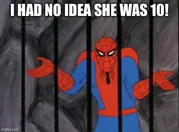 spiderman jail | I HAD NO IDEA SHE WAS 10! | image tagged in spiderman jail | made w/ Imgflip meme maker