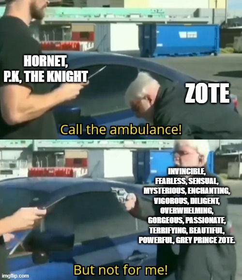Call an ambulance but not for me | HORNET, P.K, THE KNIGHT ZOTE INVINCIBLE, FEARLESS, SENSUAL, MYSTERIOUS, ENCHANTING, VIGOROUS, DILIGENT, OVERWHELMING, GORGEOUS, PASSIONATE,  | image tagged in call an ambulance but not for me | made w/ Imgflip meme maker
