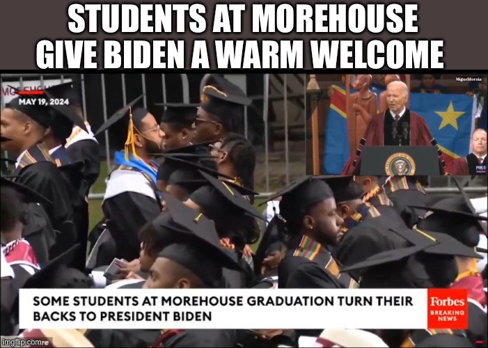 Having Biden do your graduation commencement is an insult to your intelligence and I’m proud of those who showed their  disdain  | STUDENTS AT MOREHOUSE GIVE BIDEN A WARM WELCOME | image tagged in morehouse,biden,racist biden | made w/ Imgflip meme maker