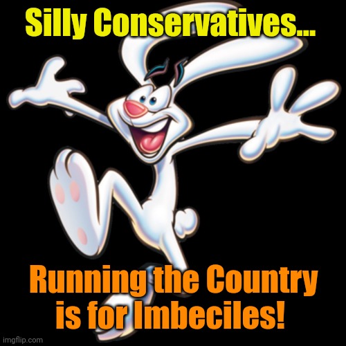 Trix Rabbit | Silly Conservatives... Running the Country is for Imbeciles! | image tagged in trix rabbit | made w/ Imgflip meme maker