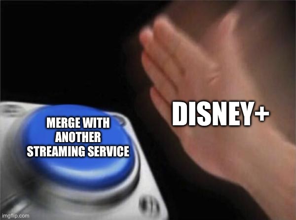 Disney+ Right Now | DISNEY+; MERGE WITH ANOTHER STREAMING SERVICE | image tagged in memes,blank nut button | made w/ Imgflip meme maker