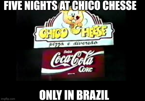 FIVE NIGHTS AT CHICO CHESSE; ONLY IN BRAZIL | made w/ Imgflip meme maker