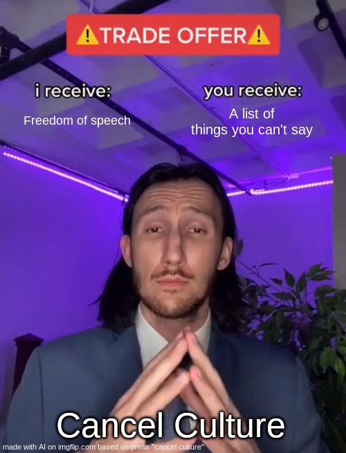 Well? | Freedom of speech; A list of things you can't say; Cancel Culture | image tagged in trade offer | made w/ Imgflip meme maker