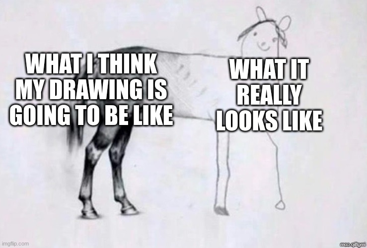 Horse Drawing | WHAT I THINK MY DRAWING IS GOING TO BE LIKE; WHAT IT REALLY LOOKS LIKE | image tagged in horse drawing | made w/ Imgflip meme maker