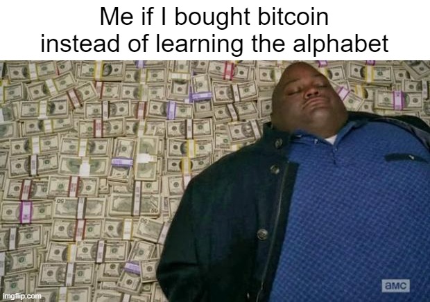 Power that makes you say "real" | Me if I bought bitcoin instead of learning the alphabet | image tagged in memes | made w/ Imgflip meme maker