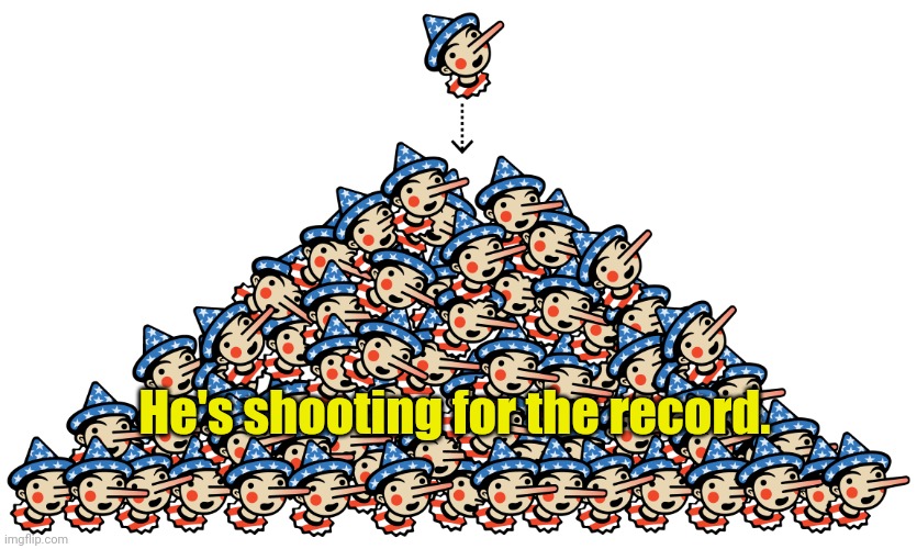 Pinocchio Pile | He's shooting for the record. | image tagged in pinocchio pile | made w/ Imgflip meme maker