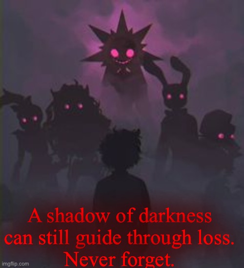 . | A shadow of darkness can still guide through loss.
Never forget. | image tagged in loss | made w/ Imgflip meme maker