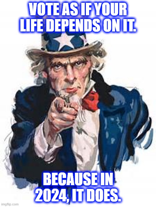 Vote | VOTE AS IF YOUR LIFE DEPENDS ON IT. BECAUSE IN 2024, IT DOES. | image tagged in voted | made w/ Imgflip meme maker
