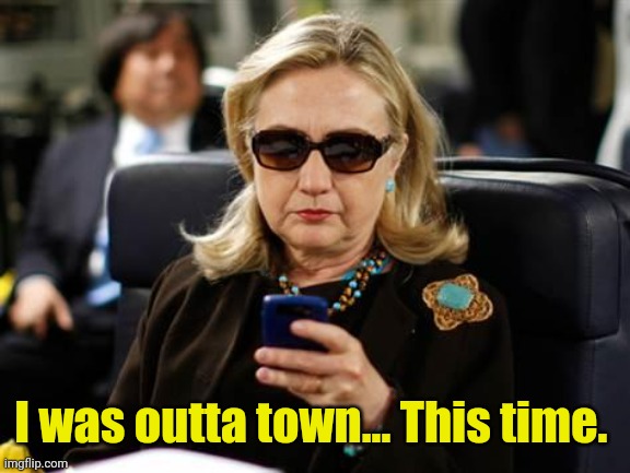 Hillary Clinton Cellphone Meme | I was outta town... This time. | image tagged in memes,hillary clinton cellphone | made w/ Imgflip meme maker