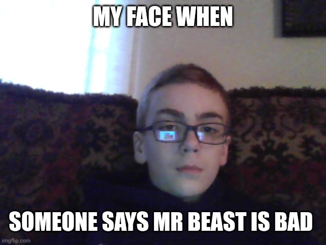 He | MY FACE WHEN; SOMEONE SAYS MR BEAST IS BAD | image tagged in couch kid | made w/ Imgflip meme maker