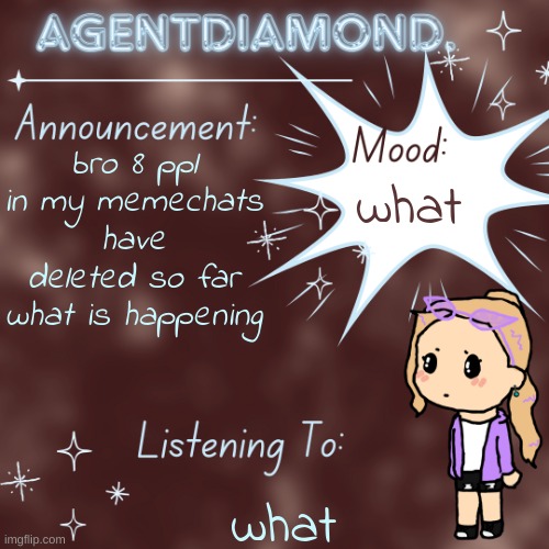 AgentDiamond. Announcement Temp by MC | bro 8 ppl in my memechats have deleted so far what is happening; what; what | image tagged in agentdiamond announcement temp by mc | made w/ Imgflip meme maker