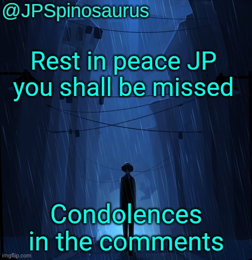 R.I.P | Rest in peace JP you shall be missed; Condolences in the comments | image tagged in jpspinosaurus ln announcement temp | made w/ Imgflip meme maker