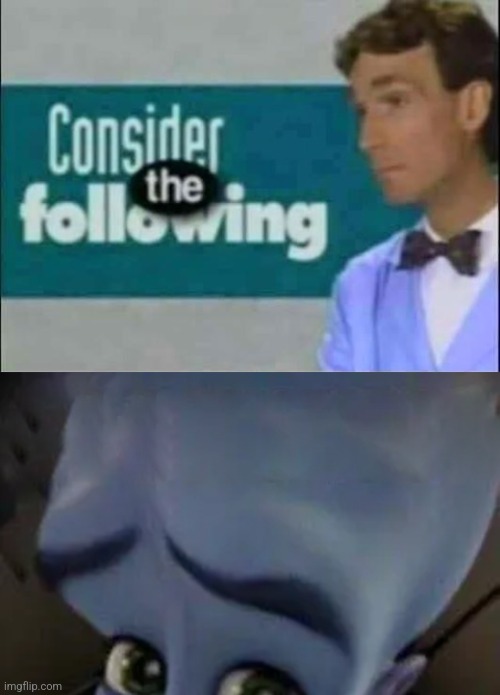 image tagged in consider the following,megamind no b | made w/ Imgflip meme maker