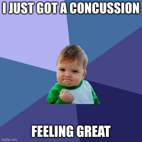 *didnt actually get a concussion* - Imgflip