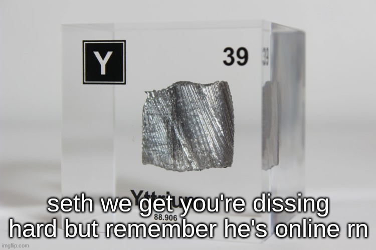 yttrium announcement temp | seth we get you're dissing hard but remember he's online rn | image tagged in yttrium announcement temp | made w/ Imgflip meme maker