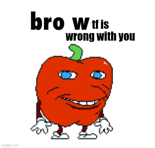 Pepperman Bro What | tf is wrong with you | image tagged in pepperman bro what | made w/ Imgflip meme maker