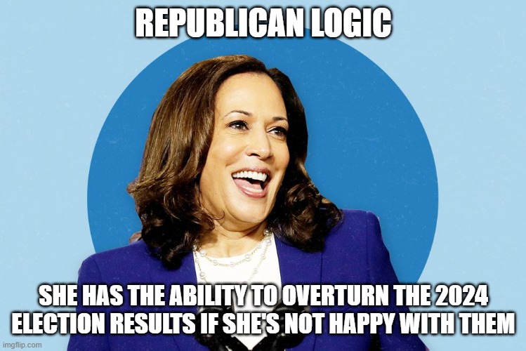 Kamala Harris smiling | REPUBLICAN LOGIC; SHE HAS THE ABILITY TO OVERTURN THE 2024 ELECTION RESULTS IF SHE'S NOT HAPPY WITH THEM | image tagged in kamala harris smiling | made w/ Imgflip meme maker