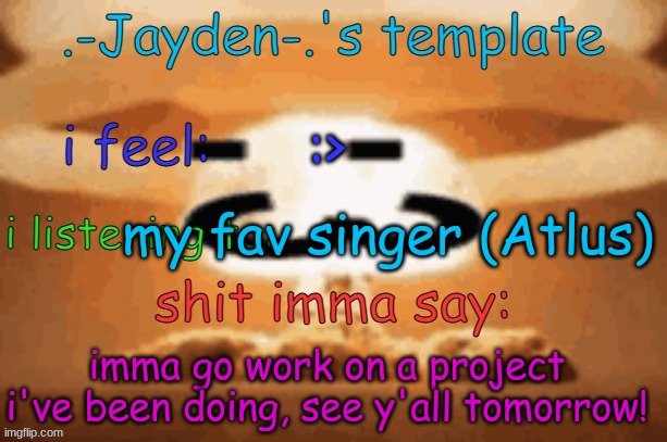 i'm making a nerf base out of wood | :>; my fav singer (Atlus); imma go work on a project i've been doing, see y'all tomorrow! | image tagged in jayden's template | made w/ Imgflip meme maker