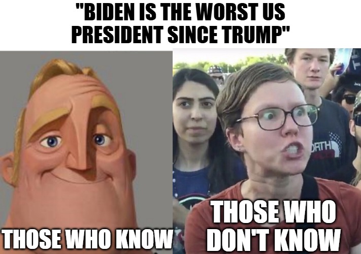 Read carefully or you might miss it | "BIDEN IS THE WORST US
PRESIDENT SINCE TRUMP"; THOSE WHO
DON'T KNOW; THOSE WHO KNOW | image tagged in traumatized mr incredible | made w/ Imgflip meme maker
