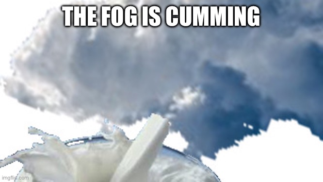 THE FOG IS CUMMING | made w/ Imgflip meme maker