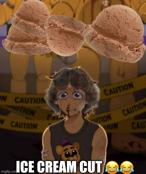 Me making a joke out of a moment that legit had me in tears | ICE CREAM CUT 😂😂 | image tagged in fnaf | made w/ Imgflip meme maker