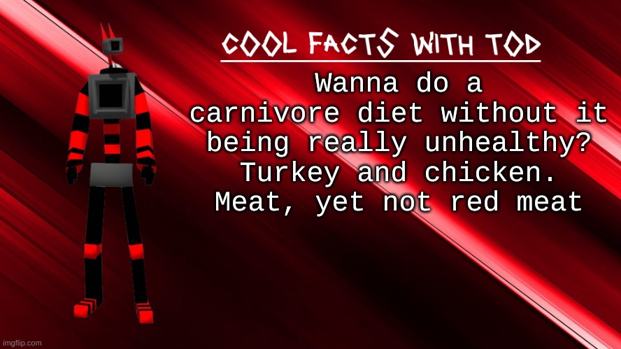 cool facts with Tod | Wanna do a carnivore diet without it being really unhealthy? Turkey and chicken. Meat, yet not red meat | image tagged in cool facts with tod | made w/ Imgflip meme maker