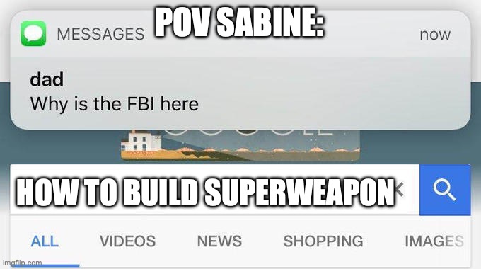 why is the FBI here? | POV SABINE:; HOW TO BUILD SUPERWEAPON | image tagged in why is the fbi here | made w/ Imgflip meme maker