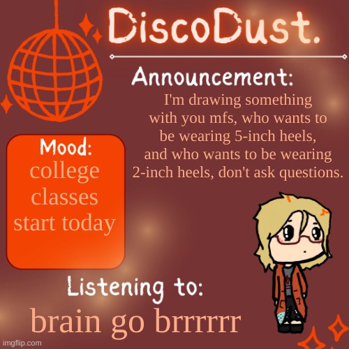 first two people get the slots | I'm drawing something with you mfs, who wants to be wearing 5-inch heels, and who wants to be wearing 2-inch heels, don't ask questions. college classes start today; brain go brrrrrr | image tagged in discodust announcement template | made w/ Imgflip meme maker