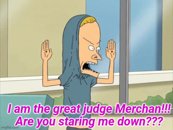 The judge is a cornholio | I am the great judge Merchan!!! Are you staring me down??? | image tagged in judge,cornholio,donald trump | made w/ Imgflip meme maker