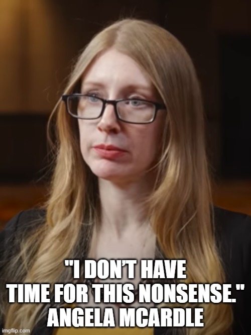 I don’t have time for this nonsense. | "I DON’T HAVE TIME FOR THIS NONSENSE."
ANGELA MCARDLE | image tagged in angela mcardle | made w/ Imgflip meme maker