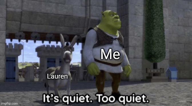 It’s quiet too quiet Shrek | Me Lauren | image tagged in it s quiet too quiet shrek | made w/ Imgflip meme maker