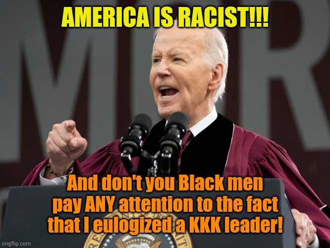 The Great Unifier... Until he opens his mouth. | AMERICA IS RACIST!!! And don't you Black men pay ANY attention to the fact that I eulogized a KKK leader! | made w/ Imgflip meme maker