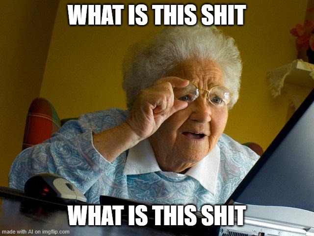 Grandma Finds The Internet | WHAT IS THIS SHIT; WHAT IS THIS SHIT | image tagged in memes,grandma finds the internet | made w/ Imgflip meme maker