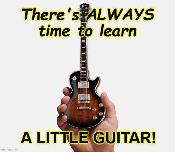 Learn a Little Guitar | There's ALWAYS time to learn; A LITTLE GUITAR! | image tagged in puns,classic rock | made w/ Imgflip meme maker