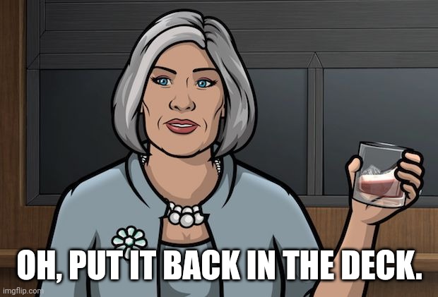 Whatever card they're playing: | OH, PUT IT BACK IN THE DECK. | image tagged in archer | made w/ Imgflip meme maker