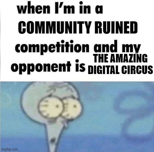 Tadc fell off when content farms started existing | COMMUNITY RUINED; THE AMAZING DIGITAL CIRCUS | image tagged in whe i'm in a competition and my opponent is | made w/ Imgflip meme maker