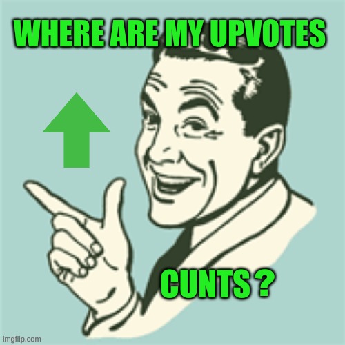 Where Upvote? | WHERE ARE MY UPVOTES CUNTS ? | image tagged in where upvote,upvotes,not upvote begging,cunts,funny not funny,dank cunts | made w/ Imgflip meme maker