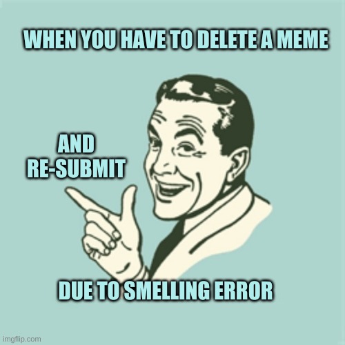 Smelling error | WHEN YOU HAVE TO DELETE A MEME; AND RE-SUBMIT; DUE TO SMELLING ERROR | image tagged in spelling,spelling error,smelly,meanwhile on imgflip,and just like that,that face you make when | made w/ Imgflip meme maker