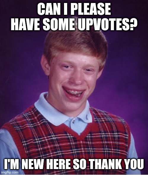 I'm new here | CAN I PLEASE HAVE SOME UPVOTES? I'M NEW HERE SO THANK YOU | image tagged in memes,bad luck brian | made w/ Imgflip meme maker