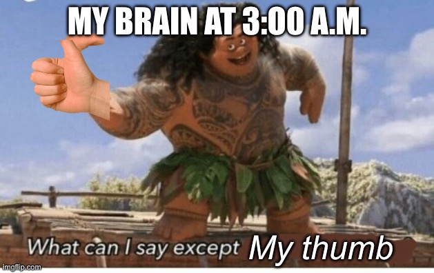 Hitchhiker’s thumb | MY BRAIN AT 3:O0 A.M. My thumb | image tagged in 3 am,oh wow are you actually reading these tags,why are you reading the tags,stop reading the tags,what can i say except x | made w/ Imgflip meme maker