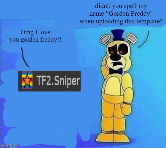 ily gorden freddy | didn't you spell my name "Gorden Freddy" when uploading this template? | image tagged in ily gorden freddy | made w/ Imgflip meme maker