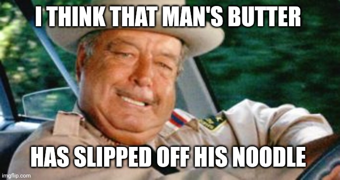 Butter slipped | I THINK THAT MAN'S BUTTER; HAS SLIPPED OFF HIS NOODLE | image tagged in sheriff buford t justice,funny memes | made w/ Imgflip meme maker