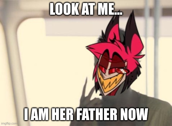 alastor to Lucifer in episode 5 | LOOK AT ME... I AM HER FATHER NOW | image tagged in memes,i'm the captain now,alastor hazbin hotel,hazbin hotel | made w/ Imgflip meme maker