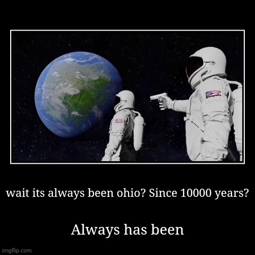 Always has been! Reuploadued | wait its always been ohio? Since 10000 years? | Always has been | image tagged in funny,demotivationals | made w/ Imgflip demotivational maker
