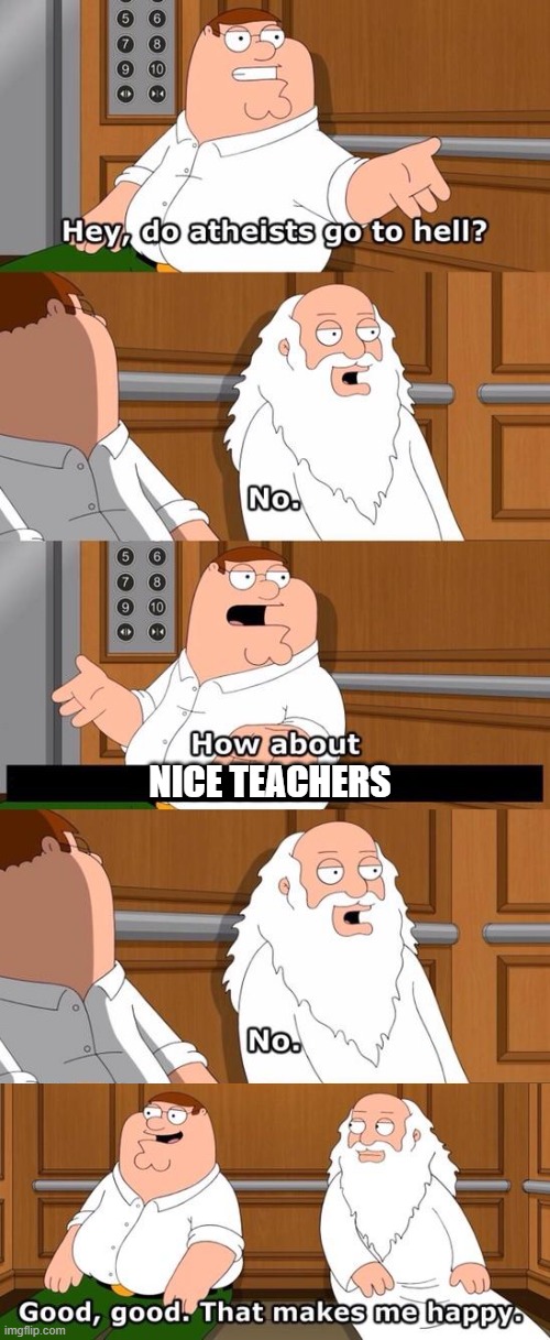 i enjoy school beause my teachers are nice | NICE TEACHERS | image tagged in the boiler room of hell,school,memes,funny | made w/ Imgflip meme maker