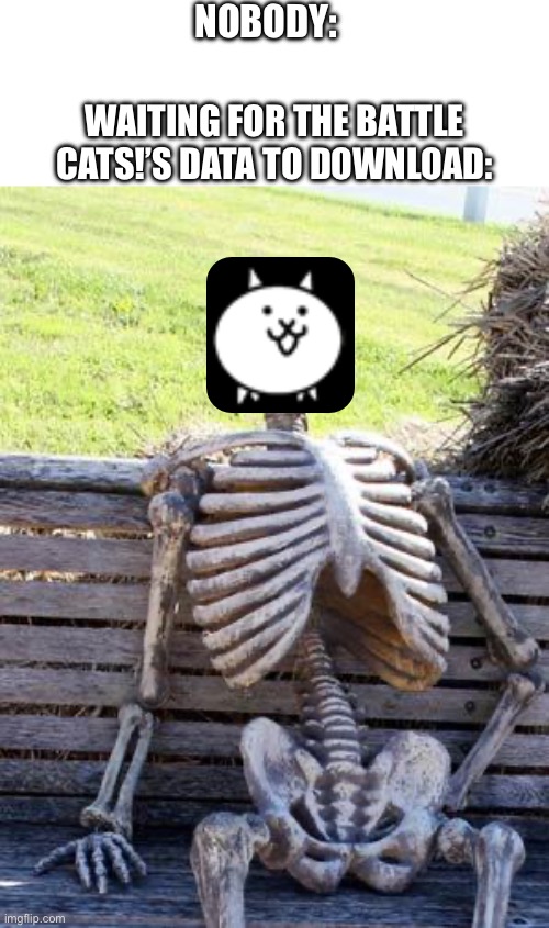 ♾️ years later | NOBODY:; WAITING FOR THE BATTLE CATS!’S DATA TO DOWNLOAD: | image tagged in memes,waiting skeleton,cats,gaming,download,oh wow are you actually reading these tags | made w/ Imgflip meme maker