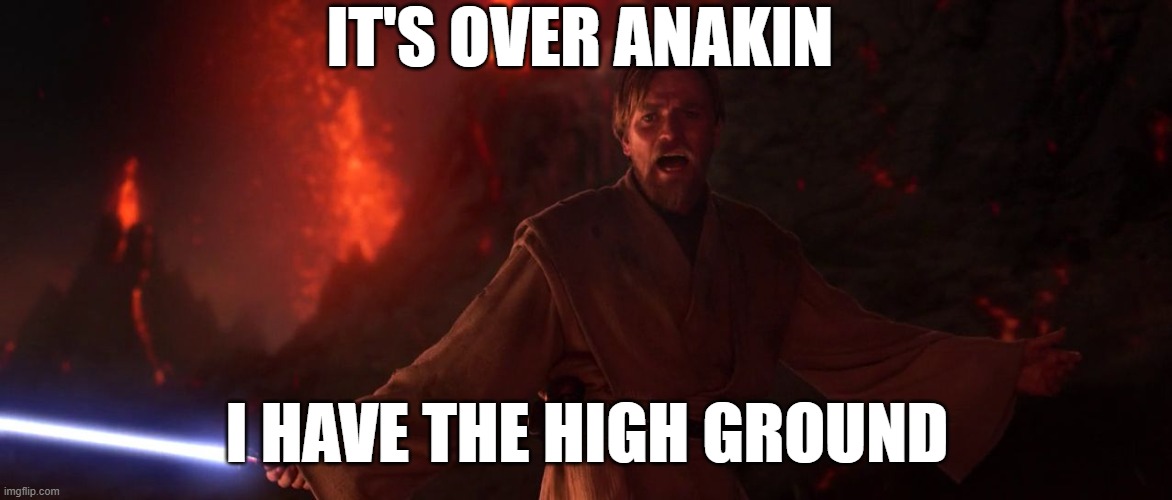 Its over Anakin I have the high ground | IT'S OVER ANAKIN I HAVE THE HIGH GROUND | image tagged in its over anakin i have the high ground | made w/ Imgflip meme maker