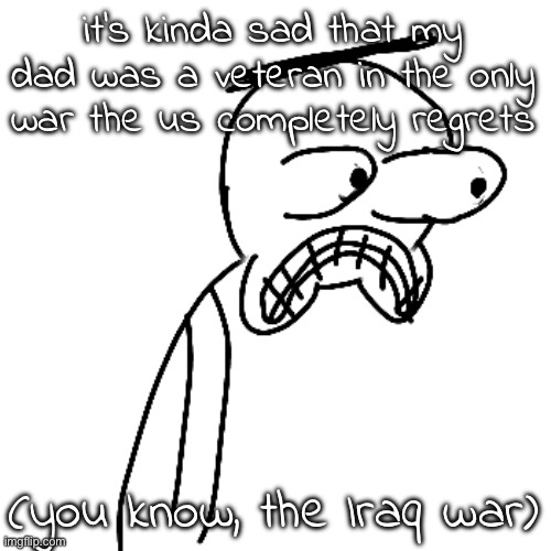 at least I get to go to college for free | it's kinda sad that my dad was a veteran in the only war the us completely regrets; (you know, the Iraq war) | image tagged in certified bruh moment | made w/ Imgflip meme maker