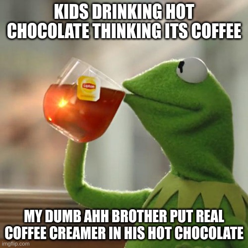 But That's None Of My Business | KIDS DRINKING HOT CHOCOLATE THINKING ITS COFFEE; MY DUMB AHH BROTHER PUT REAL COFFEE CREAMER IN HIS HOT CHOCOLATE | image tagged in memes,but that's none of my business,kermit the frog | made w/ Imgflip meme maker